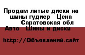 Продам литые диски на 14 шины гудиер › Цена ­ 6 500 - Саратовская обл. Авто » Шины и диски   